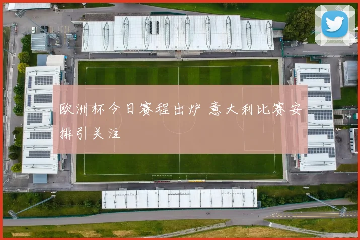 欧洲杯今日赛程出炉 意大利比赛安排引关注