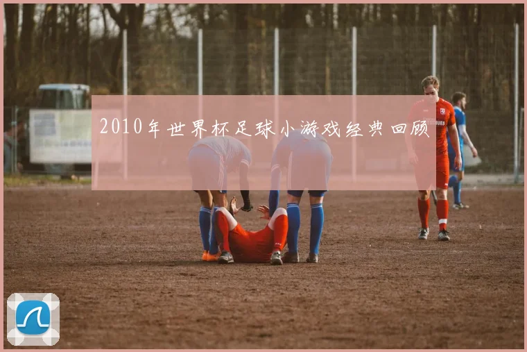 2010年世界杯足球小游戏经典回顾