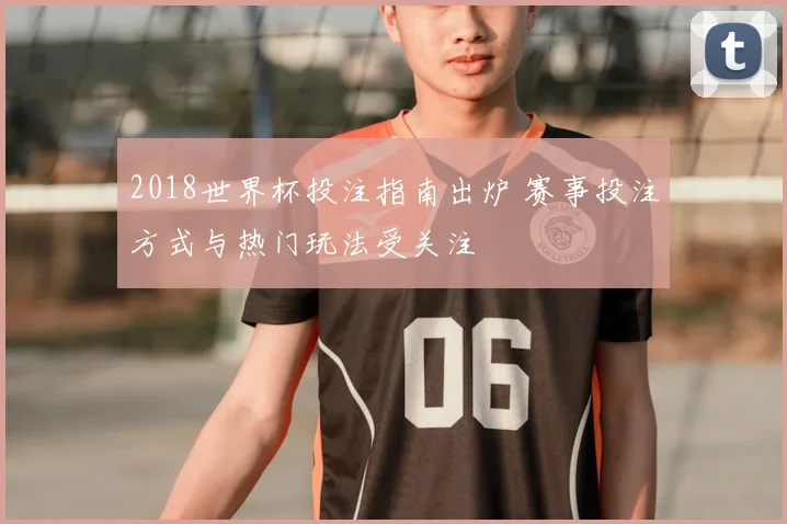 2018世界杯投注指南出炉 赛事投注方式与热门玩法受关注