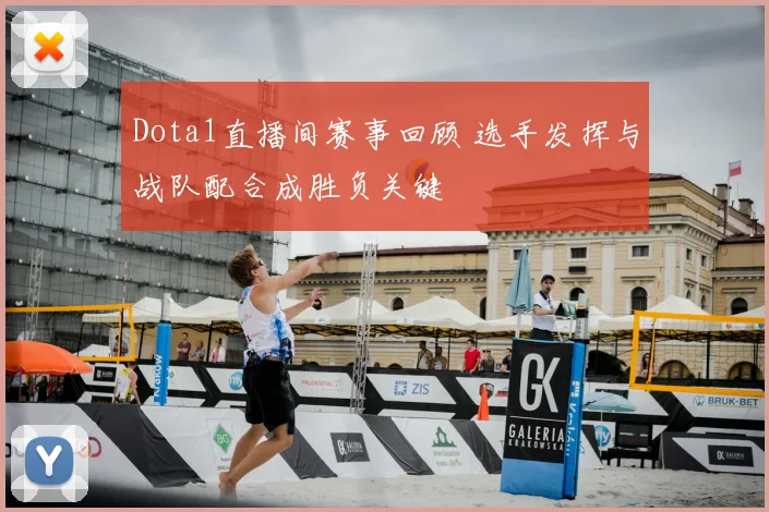 Dota1直播间赛事回顾 选手发挥与战队配合成胜负关键