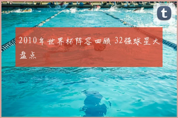 2010年世界杯阵容回顾 32强球星大盘点