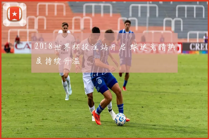 2018世界杯投注站开启 球迷竞猜热度持续升温