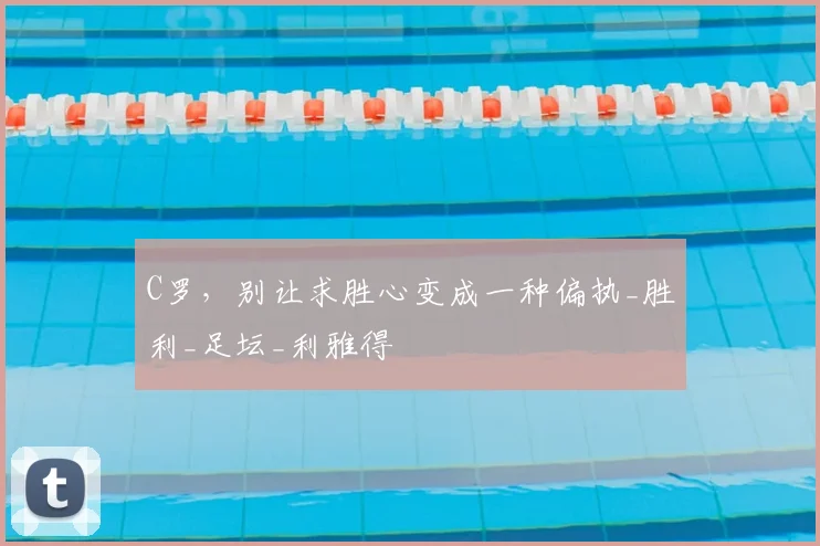 C罗，别让求胜心变成一种偏执_胜利_足坛_利雅得
