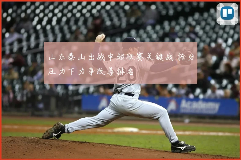 山东泰山出战中超联赛关键战 抢分压力下力争改善排名