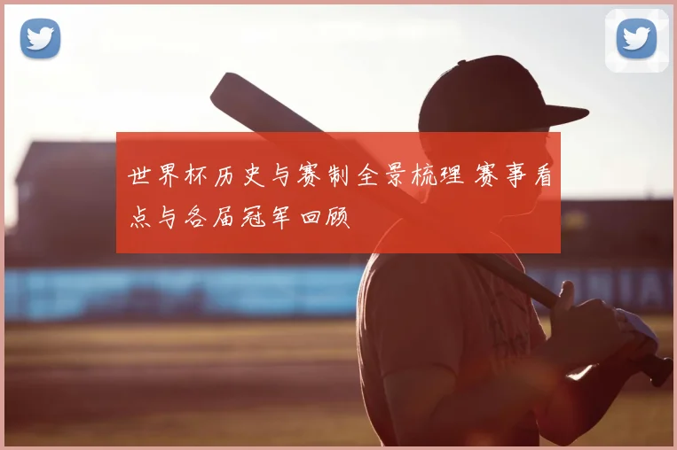世界杯历史与赛制全景梳理 赛事看点与各届冠军回顾