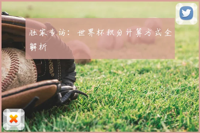 独家专访:世界杯积分计算方式全解析