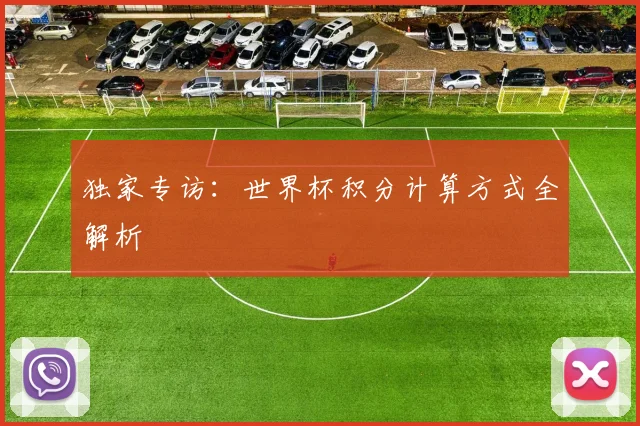 独家专访:世界杯积分计算方式全解析