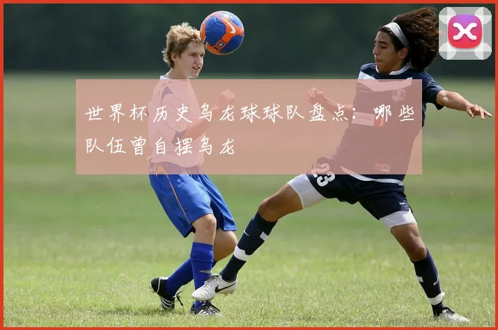 世界杯历史乌龙球球队盘点：哪些队伍曾自摆乌龙