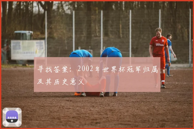 寻找答案:2002年世界杯冠军归属及其历史意义