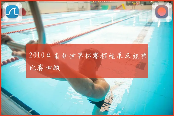 2010年南非世界杯赛程结果及经典比赛回顾