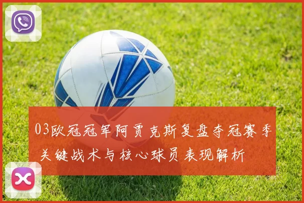 03欧冠冠军阿贾克斯复盘夺冠赛季 关键战术与核心球员表现解析