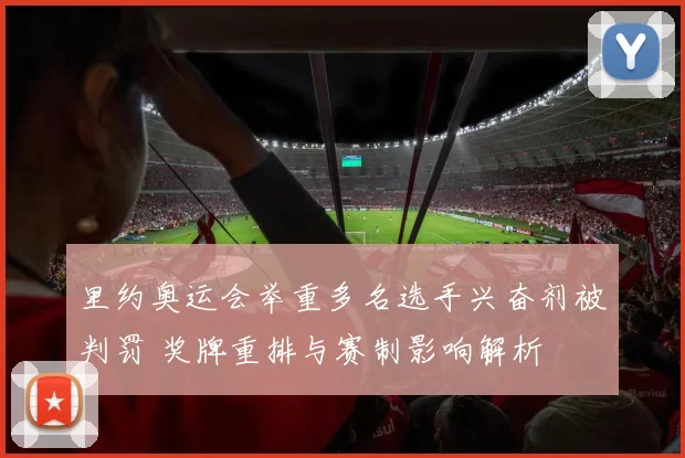 里约奥运会举重多名选手兴奋剂被判罚 奖牌重排与赛制影响解析