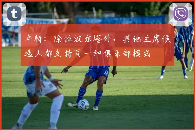 丰特：除拉波尔塔外，其他主席候选人都支持同一种俱乐部模式