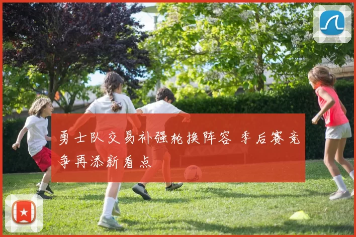 勇士队交易补强轮换阵容 季后赛竞争再添新看点