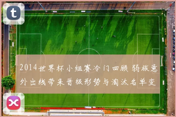 2014世界杯小组赛冷门回顾 弱旅意外出线带来晋级形势与淘汰名单变化