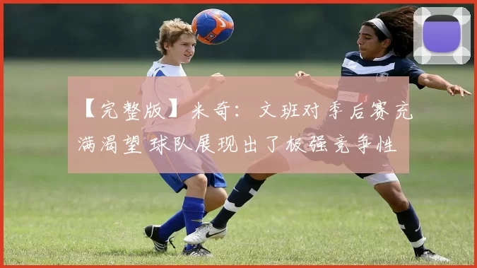 【完整版】米奇：文班对季后赛充满渴望 球队展现出了极强竞争性