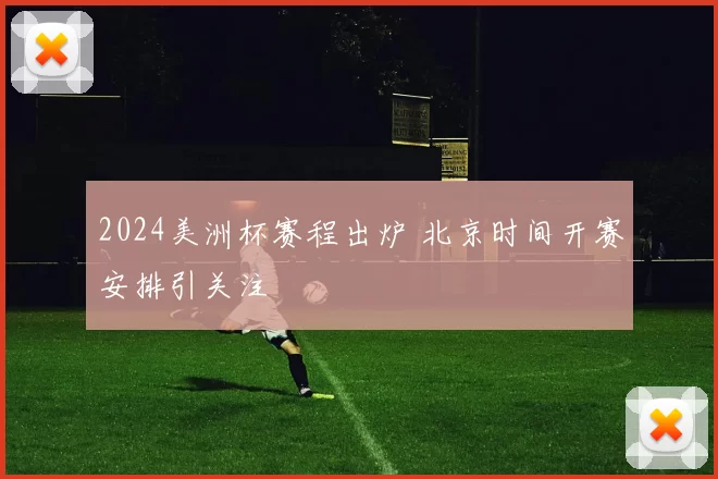 2024美洲杯赛程出炉 北京时间开赛安排引关注