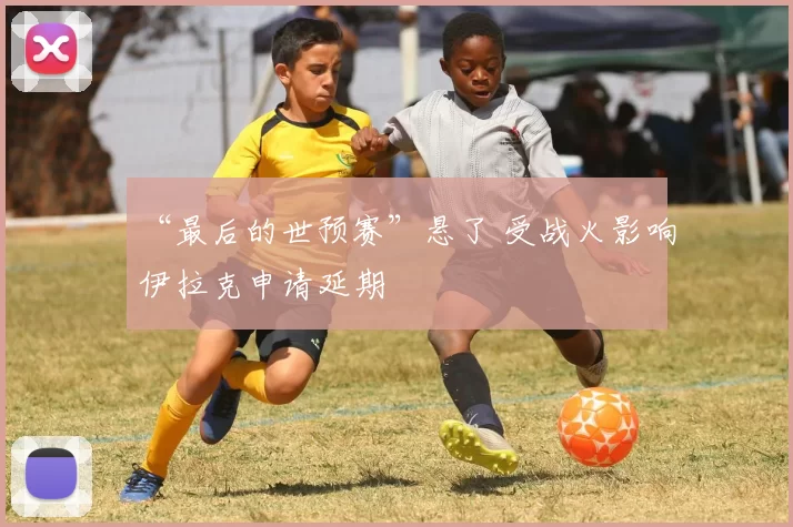 “最后的世预赛”悬了 受战火影响伊拉克申请延期