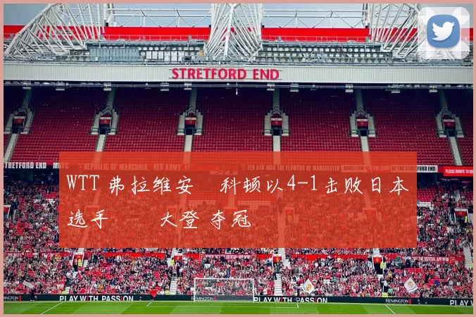 WTT 弗拉维安・科顿以4-1击败日本选手篠塚大登 夺冠