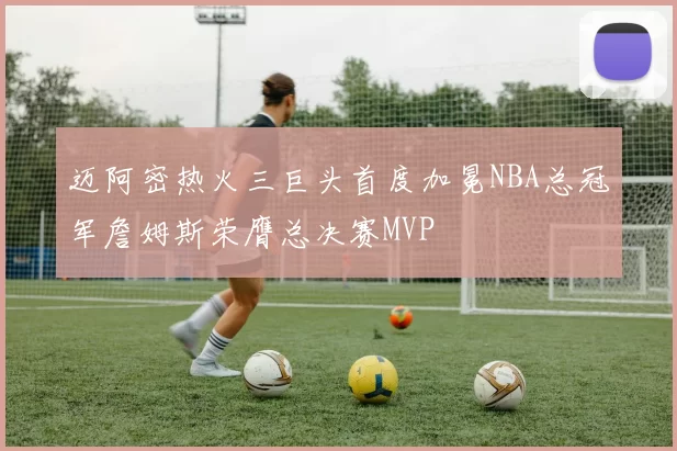 迈阿密热火三巨头首度加冕NBA总冠军詹姆斯荣膺总决赛MVP