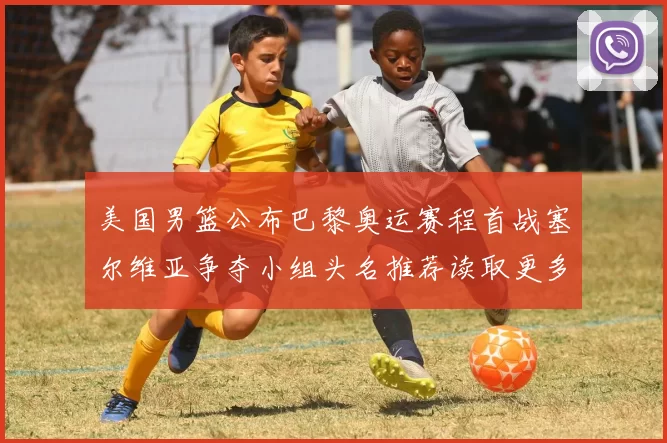 美国男篮公布巴黎奥运赛程首战塞尔维亚争夺小组头名推荐读取更多