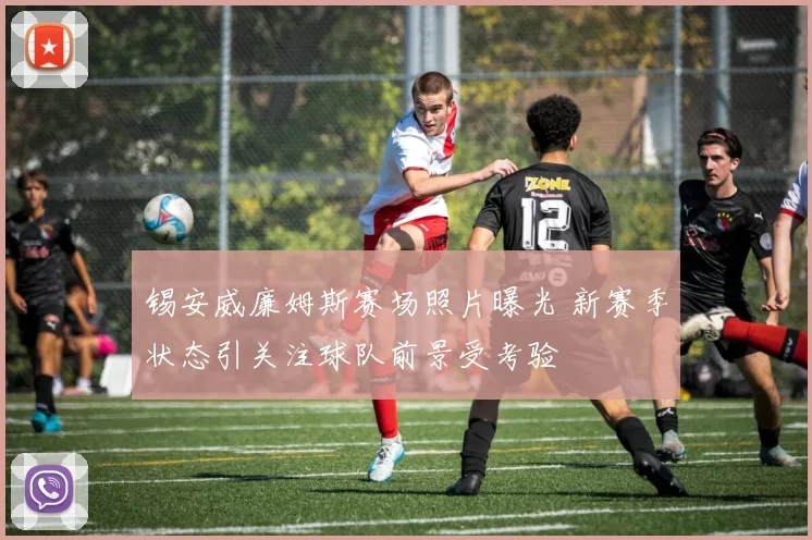 锡安威廉姆斯赛场照片曝光 新赛季状态引关注球队前景受考验