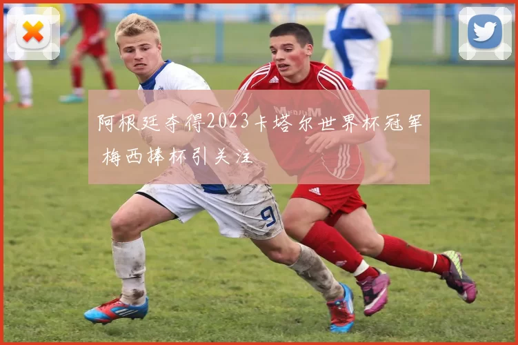 阿根廷夺得2023卡塔尔世界杯冠军 梅西捧杯引关注