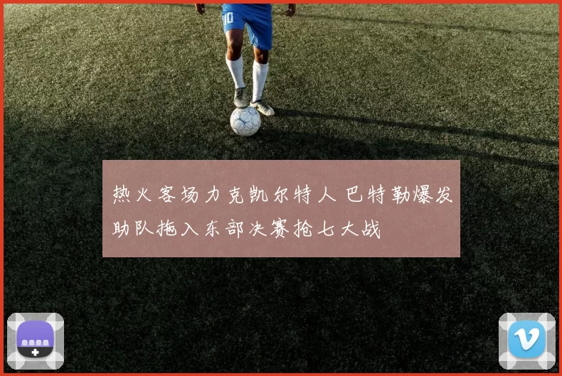 热火客场力克凯尔特人 巴特勒爆发助队拖入东部决赛抢七大战