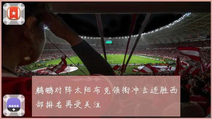 鹈鹕对阵太阳布克领衔冲击连胜西部排名再受关注