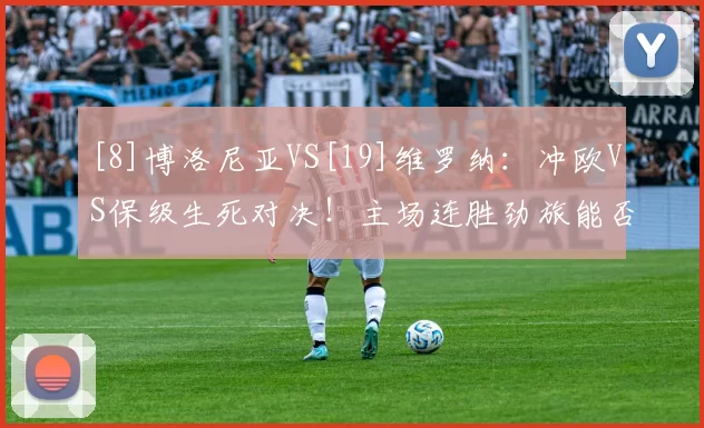 [8]博洛尼亚VS[19]维罗纳：冲欧VS保级生死对决！主场连胜劲旅能否碾压垫底弱旅？_客场_方案_状态