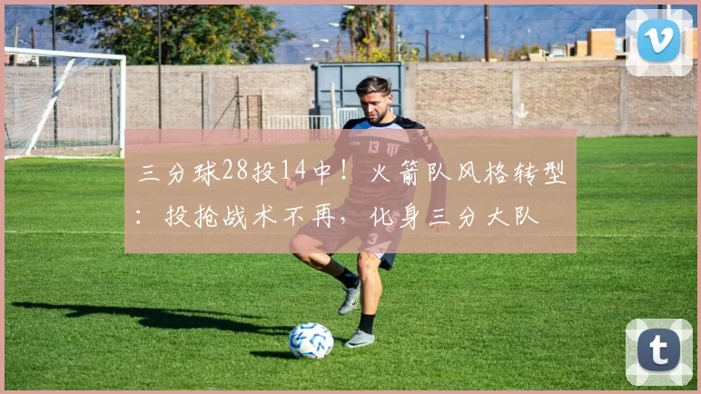 三分球28投14中！火箭队风格转型：投抢战术不再，化身三分大队