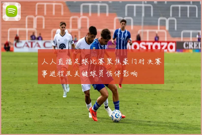 人人直播足球比赛聚焦豪门对决赛事进程及关键球员伤停影响