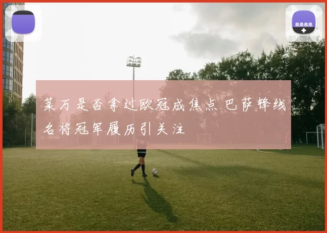 莱万是否拿过欧冠成焦点 巴萨锋线名将冠军履历引关注