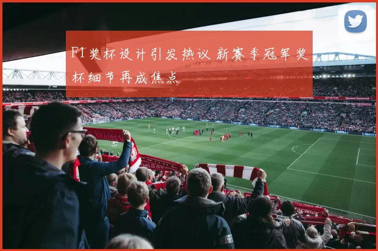 F1奖杯设计引发热议 新赛季冠军奖杯细节再成焦点