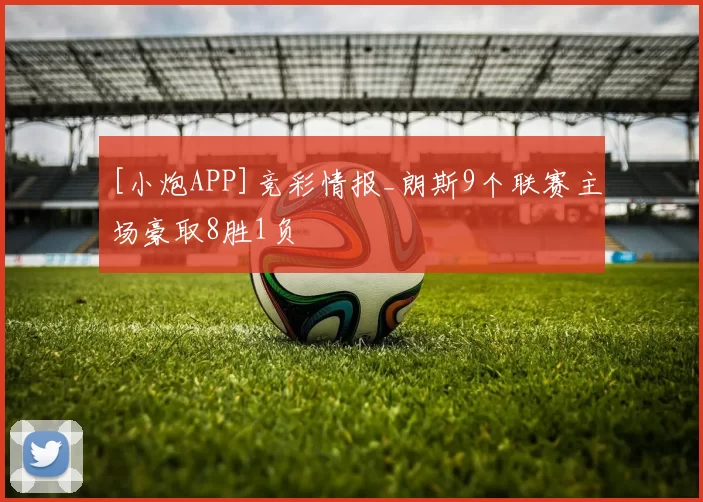 [小炮APP]竞彩情报_朗斯9个联赛主场豪取8胜1负