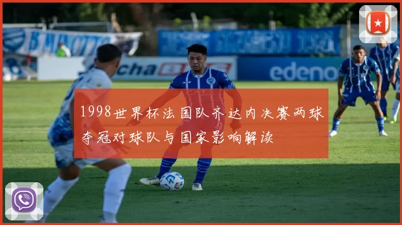 1998世界杯法国队齐达内决赛两球夺冠对球队与国家影响解读