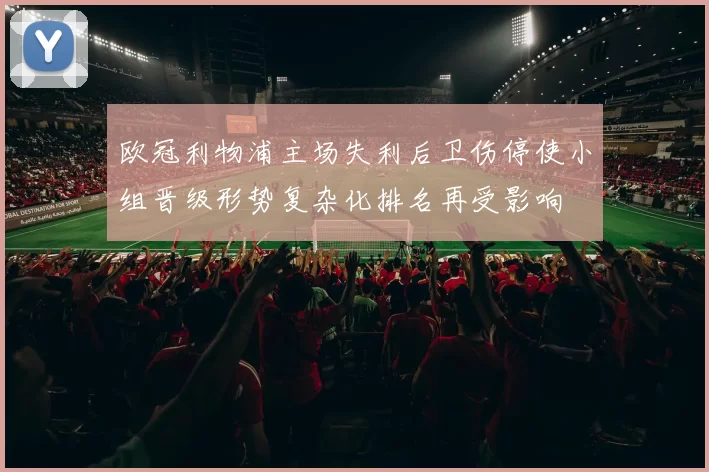 欧冠利物浦主场失利后卫伤停使小组晋级形势复杂化排名再受影响