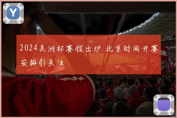 2024美洲杯赛程出炉 北京时间开赛安排引关注