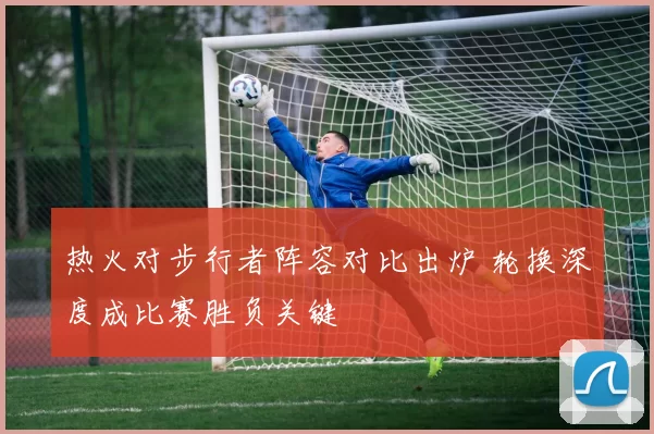 热火对步行者阵容对比出炉 轮换深度成比赛胜负关键