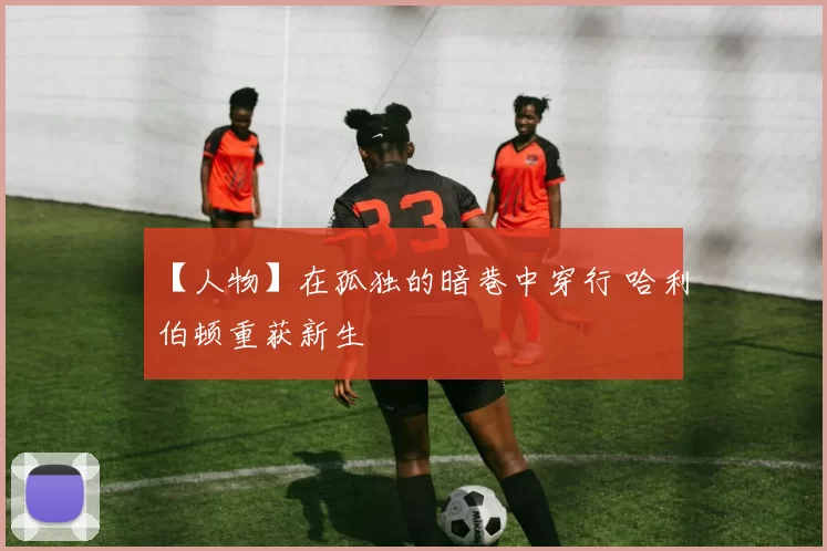 【人物】在孤独的暗巷中穿行 哈利伯顿重获新生