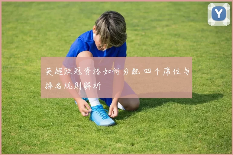 英超欧冠资格如何分配 四个席位与排名规则解析