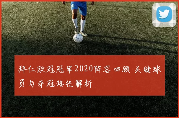 拜仁欧冠冠军2020阵容回顾 关键球员与夺冠路径解析