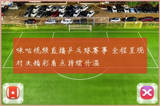 咪咕视频直播乒乓球赛事 全程呈现对决精彩看点持续升温