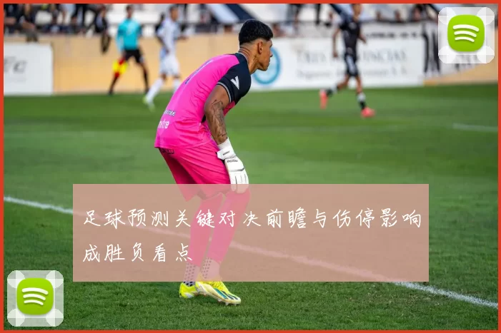 足球预测关键对决前瞻与伤停影响成胜负看点