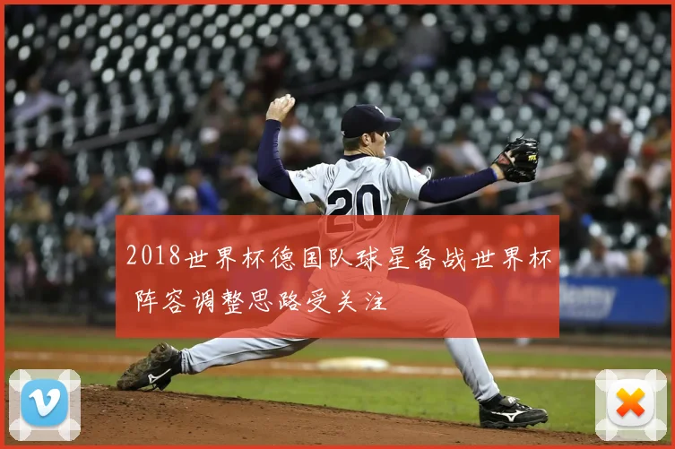 2018世界杯德国队球星备战世界杯 阵容调整思路受关注