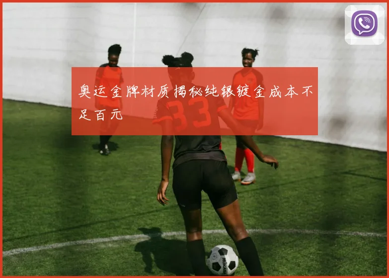 奥运金牌材质揭秘纯银镀金成本不足百元