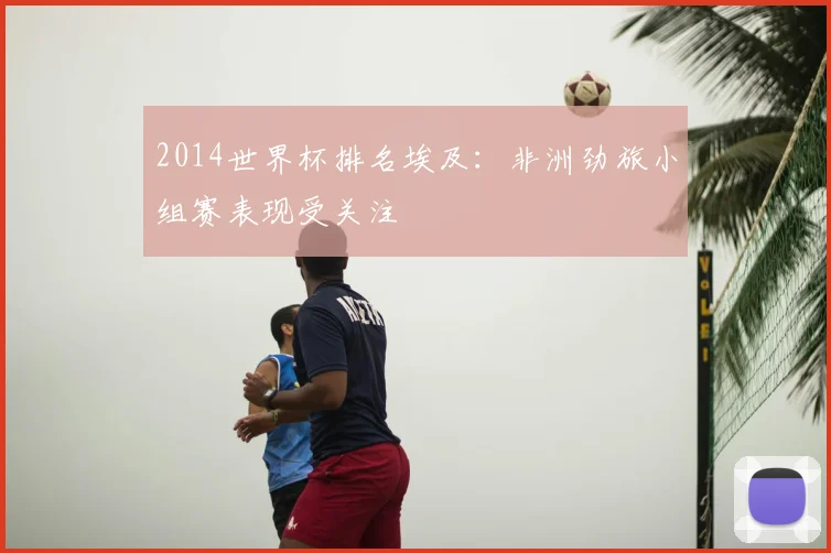 2014世界杯排名埃及：非洲劲旅小组赛表现受关注