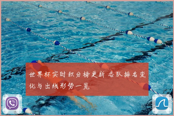 世界杯实时积分榜更新 各队排名变化与出线形势一览