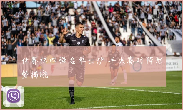 世界杯四强名单出炉 半决赛对阵形势揭晓