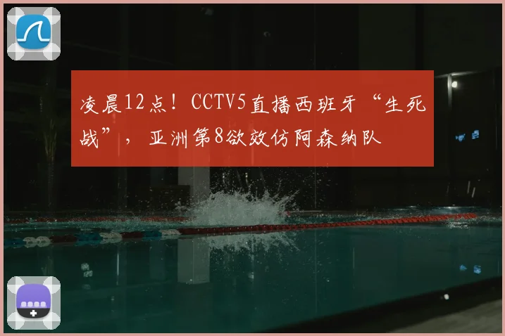 凌晨12点！CCTV5直播西班牙“生死战”，亚洲第8欲效仿阿森纳队